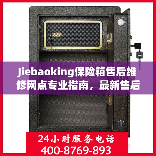 Jiebaoking保险箱售后维修网点专业指南，最新售后维修攻略