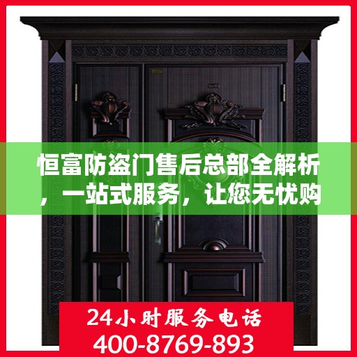 恒富防盗门售后总部全解析，一站式服务，让您无忧购门！