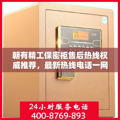 朝有精工保密柜售后热线权威推荐，最新热线电话一网打尽