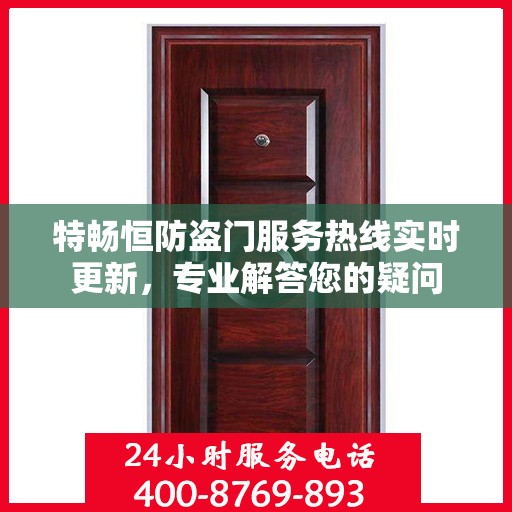特畅恒防盗门服务热线实时更新，专业解答您的疑问