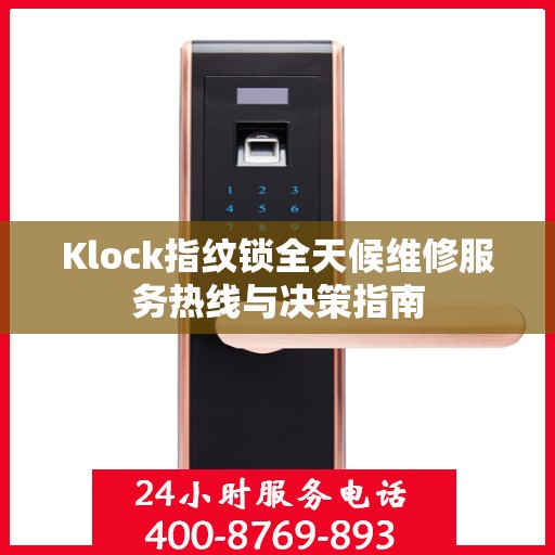 Klock指纹锁全天候维修服务热线与决策指南