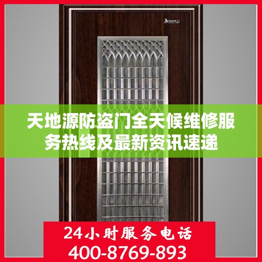 天地源防盗门全天候维修服务热线及最新资讯速递