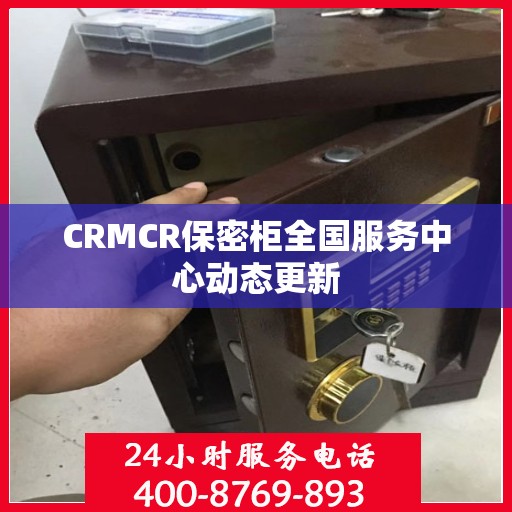 CRMCR保密柜全国服务中心动态更新
