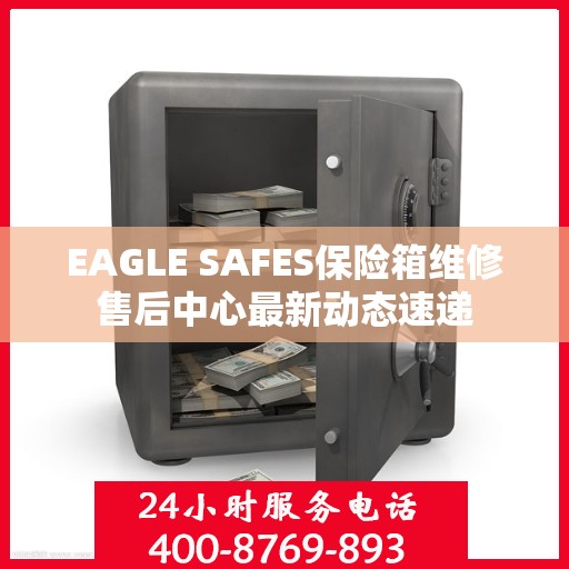 EAGLE SAFES保险箱维修售后中心最新动态速递