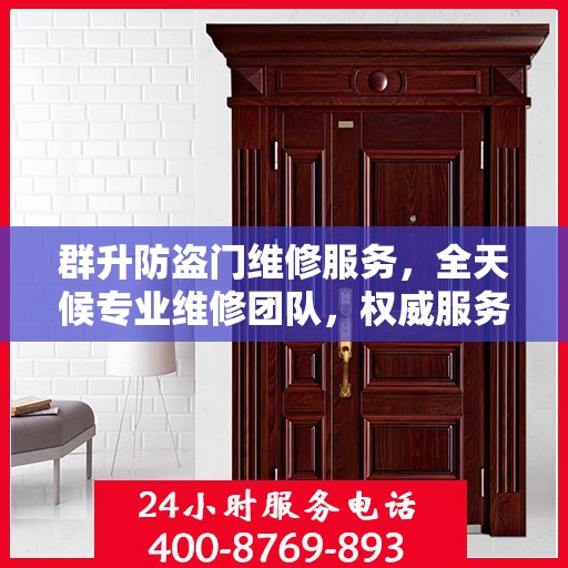 群升防盗门维修服务，全天候专业维修团队，权威服务电话即刻解答！