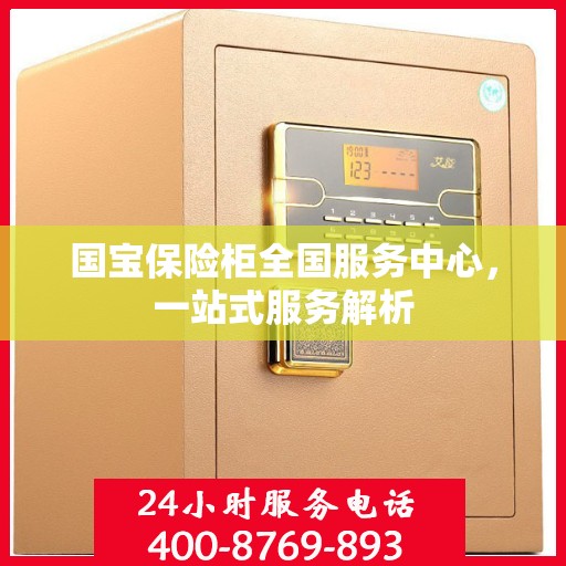 国宝保险柜全国服务中心，一站式服务解析