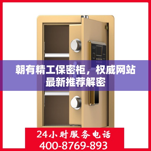朝有精工保密柜，权威网站最新推荐解密