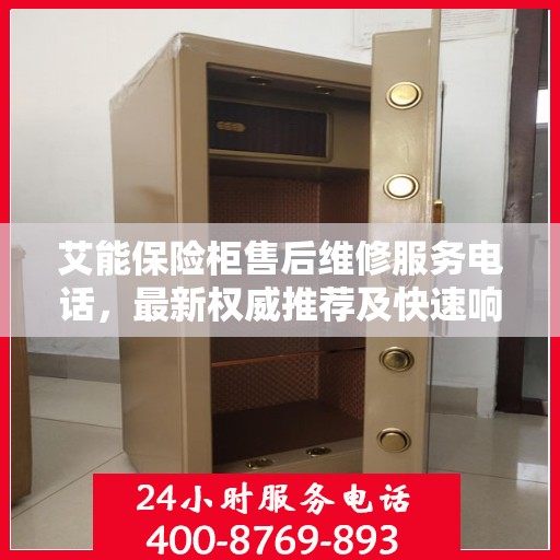 艾能保险柜售后维修服务电话，最新权威推荐及快速响应解决方案