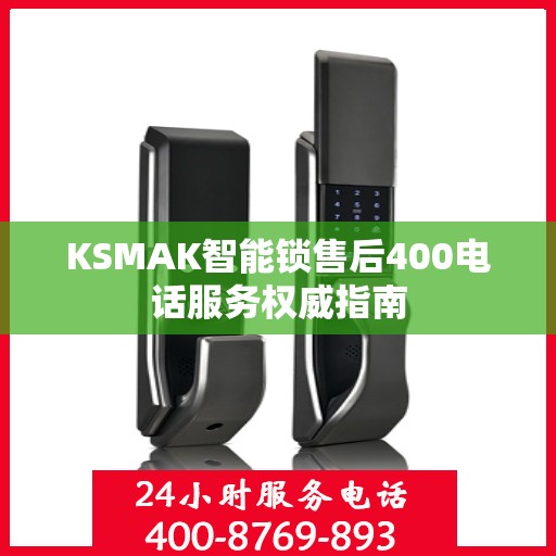 KSMAK智能锁售后400电话服务权威指南