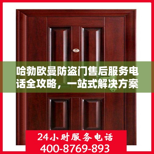 哈勃欧曼防盗门售后服务电话全攻略，一站式解决方案，让您无忧！