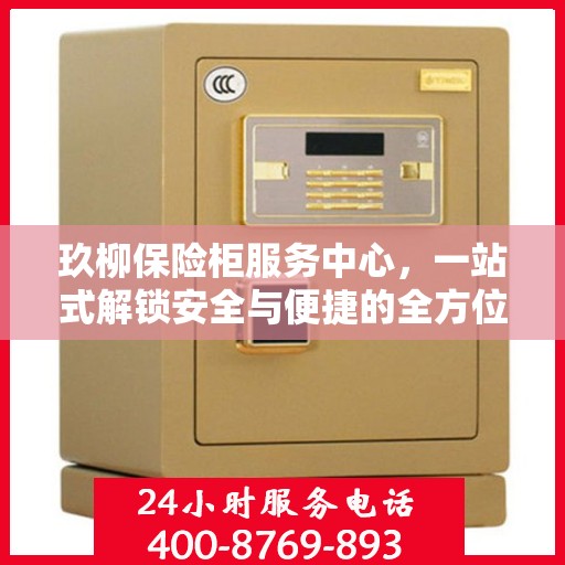 玖柳保险柜服务中心，一站式解锁安全与便捷的全方位指南