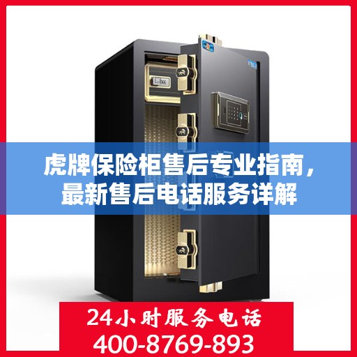 虎牌保险柜售后专业指南，最新售后电话服务详解