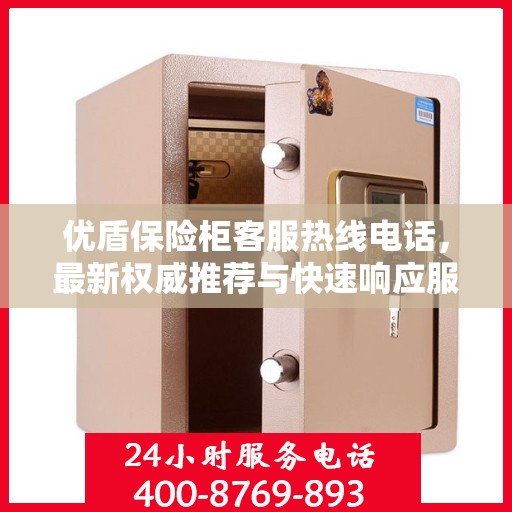 优盾保险柜客服热线电话，最新权威推荐与快速响应服务