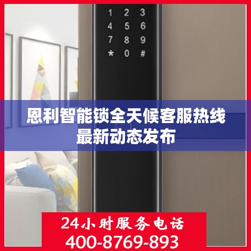 恩利智能锁全天候客服热线最新动态发布