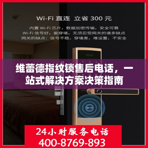 维蕾德指纹锁售后电话，一站式解决方案决策指南