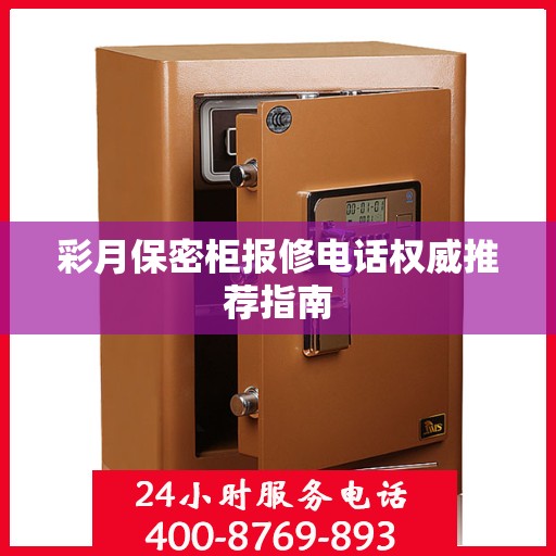 彩月保密柜报修电话权威推荐指南