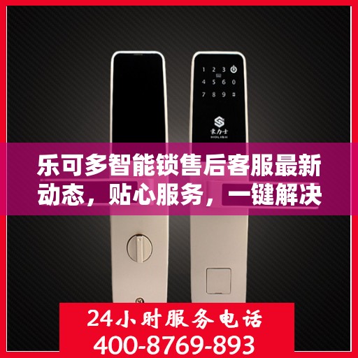 乐可多智能锁售后客服最新动态，贴心服务，一键解决您的锁事疑虑