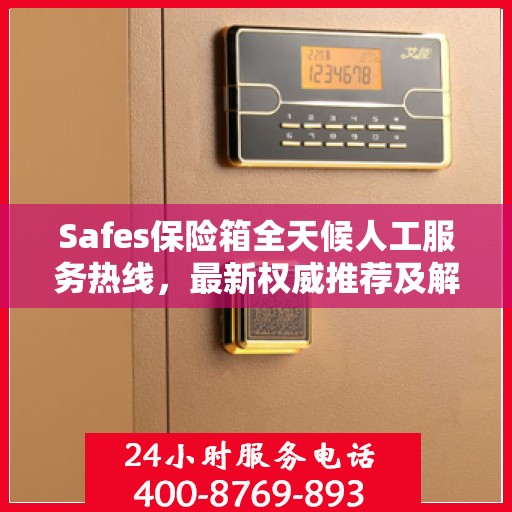 Safes保险箱全天候人工服务热线，最新权威推荐及解决方案