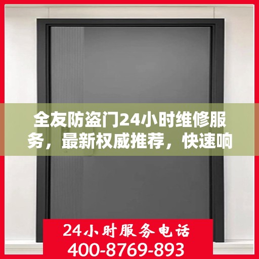全友防盗门24小时维修服务，最新权威推荐，快速响应保障安全