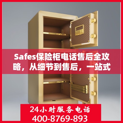 Safes保险柜电话售后全攻略，从细节到售后，一站式服务解析