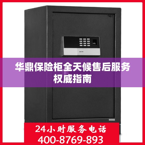 华鼎保险柜全天候售后服务权威指南