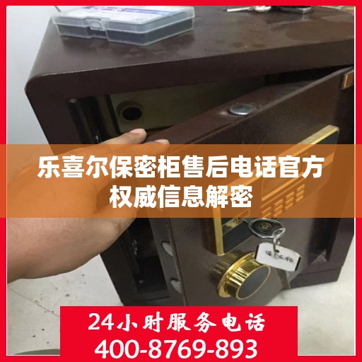 乐喜尔保密柜售后电话官方权威信息解密