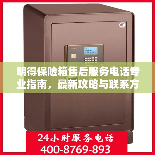 明得保险箱售后服务电话专业指南，最新攻略与联系方式汇总