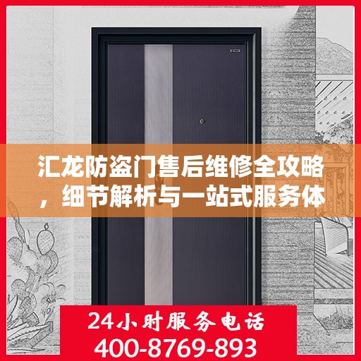 汇龙防盗门售后维修全攻略，细节解析与一站式服务体验