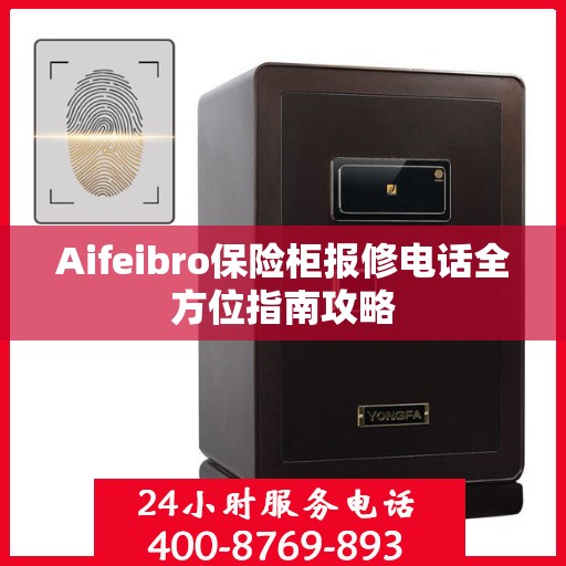 Aifeibro保险柜报修电话全方位指南攻略