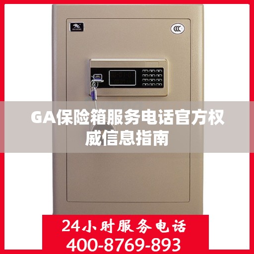 GA保险箱服务电话官方权威信息指南