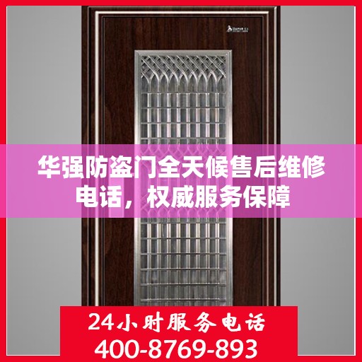 华强防盗门全天候售后维修电话，权威服务保障
