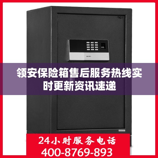 领安保险箱售后服务热线实时更新资讯速递