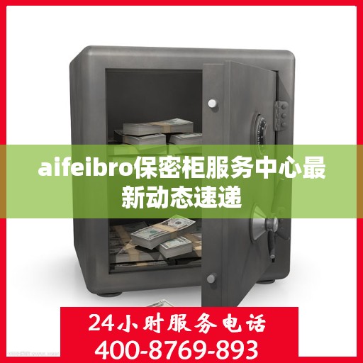 aifeibro保密柜服务中心最新动态速递