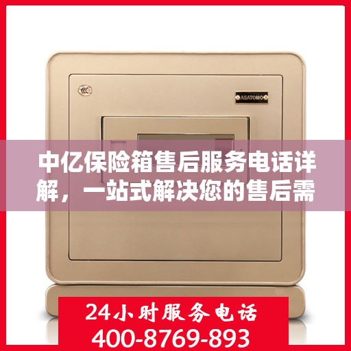 中亿保险箱售后服务电话详解，一站式解决您的售后需求