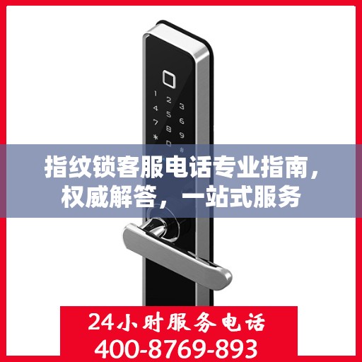 指纹锁客服电话专业指南，权威解答，一站式服务