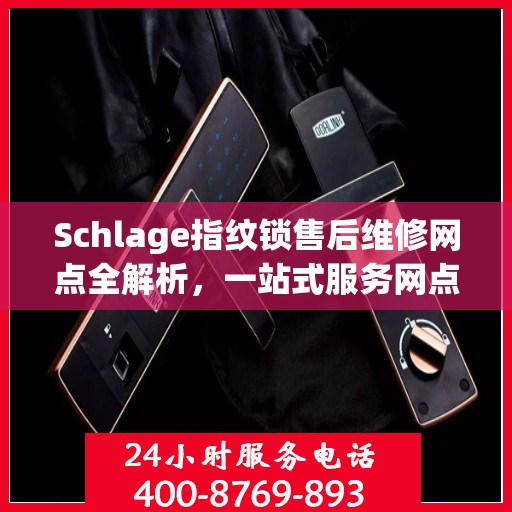 Schlage指纹锁售后维修网点全解析，一站式服务网点，让您无忧解锁！