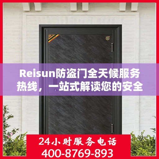 Reisun防盗门全天候服务热线，一站式解读您的安全需求