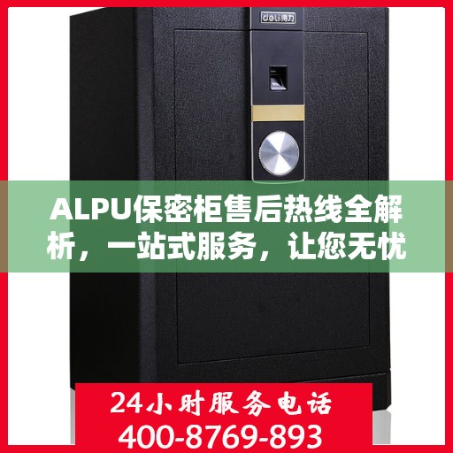 ALPU保密柜售后热线全解析，一站式服务，让您无忧使用