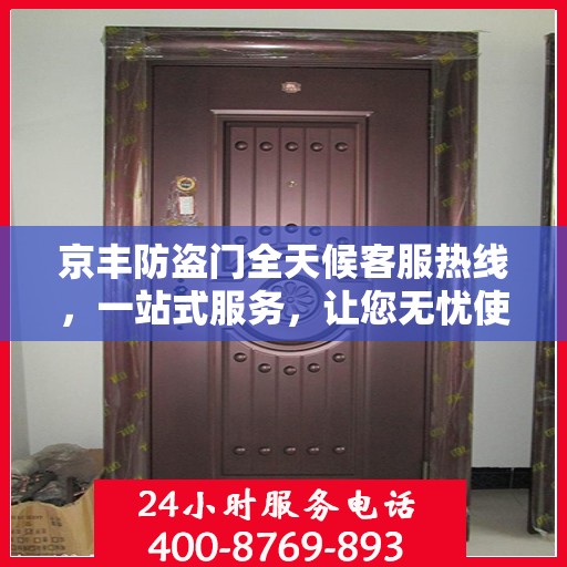 京丰防盗门全天候客服热线，一站式服务，让您无忧使用防盗门