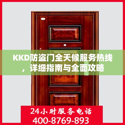 KKD防盗门全天候服务热线，详细指南与全面攻略