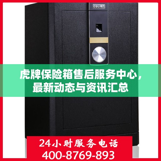 虎牌保险箱售后服务中心，最新动态与资讯汇总