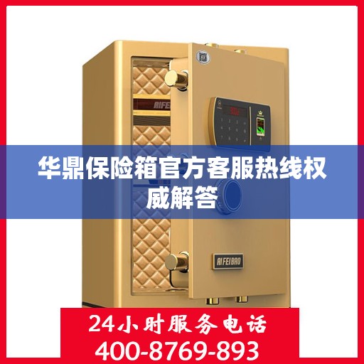 华鼎保险箱官方客服热线权威解答