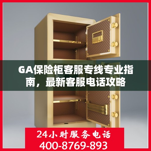 GA保险柜客服专线专业指南，最新客服电话攻略