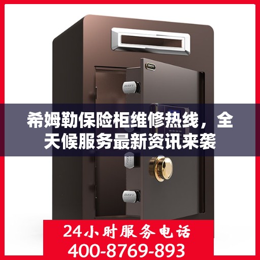 希姆勒保险柜维修热线，全天候服务最新资讯来袭
