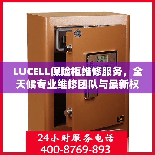 LUCELL保险柜维修服务，全天候专业维修团队与最新权威推荐电话