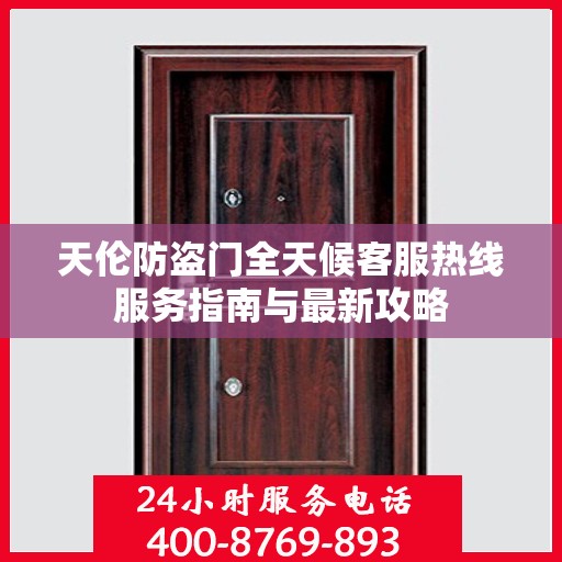天伦防盗门全天候客服热线服务指南与最新攻略