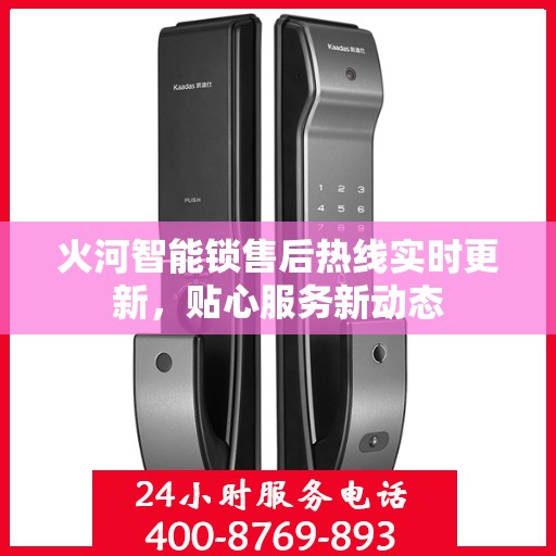 火河智能锁售后热线实时更新，贴心服务新动态