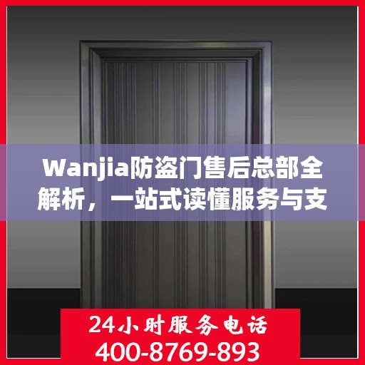 Wanjia防盗门售后总部全解析，一站式读懂服务与支持体系