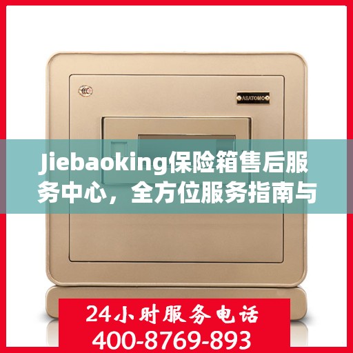 Jiebaoking保险箱售后服务中心，全方位服务指南与攻略
