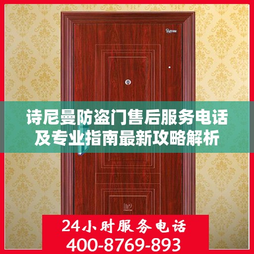 诗尼曼防盗门售后服务电话及专业指南最新攻略解析